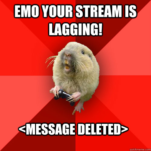 emo your stream is lagging! <MESSAGE DELETED> - emo your stream is lagging! <MESSAGE DELETED>  Gaming Gopher