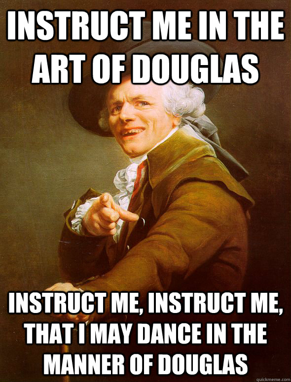 instruct me in the art of douglas instruct me, instruct me, that I may dance in the manner of douglas  Joseph Ducreux