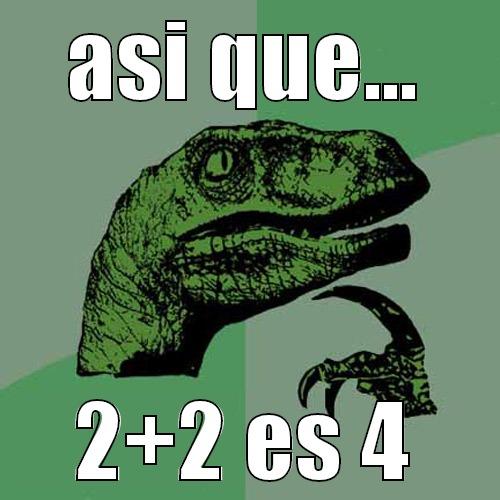 asi que... - ASI QUE... 2+2 ES 4 Philosoraptor