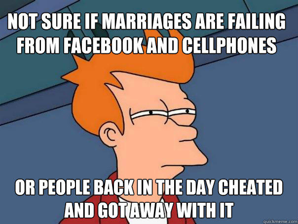 Not sure if marriages are failing from facebook and cellphones Or people back in the day cheated and got away with it - Not sure if marriages are failing from facebook and cellphones Or people back in the day cheated and got away with it  Futurama Fry