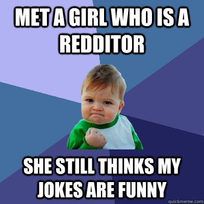 Met a girl who is a redditor She still thinks my jokes are funny  Success Kid