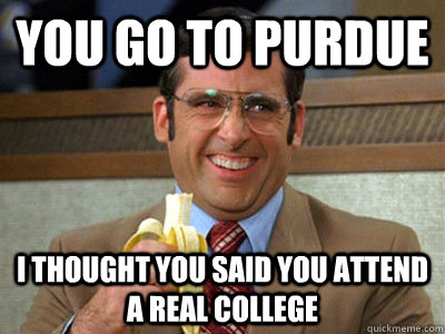 You go to purdue I thought you said you attend a real college - You go to purdue I thought you said you attend a real college  Brick Tamland