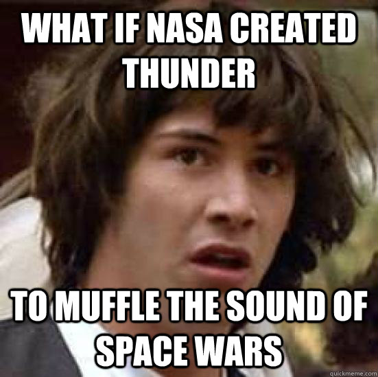 what if nasa created thunder to muffle the sound of space wars  conspiracy keanu