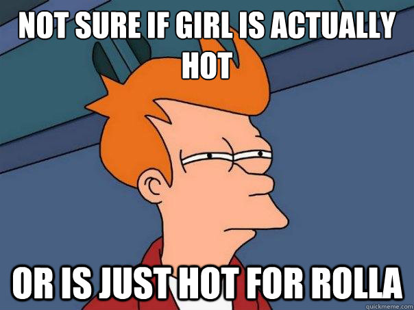 Not sure if girl is actually hot Or is just hot for rolla  Futurama Fry