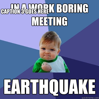 In a work boring meeting Earthquake Caption 3 goes here  Success Kid