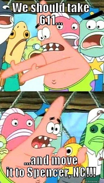 WE SHOULD TAKE 611... ...AND MOVE IT TO SPENCER, NC!!! Push it somewhere else Patrick