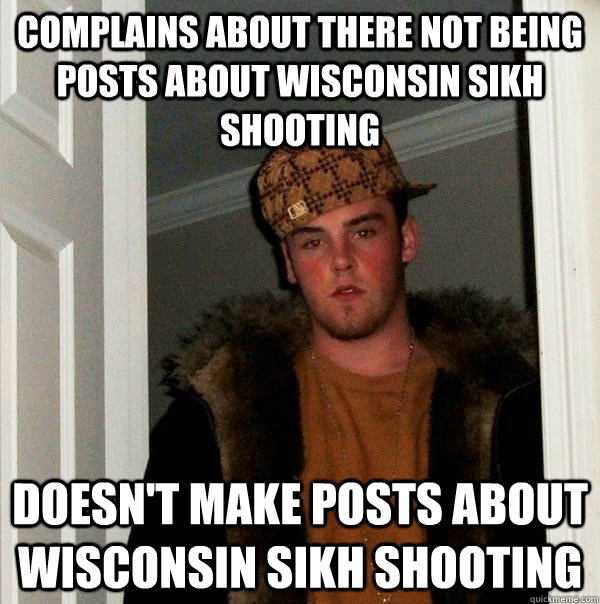 Complains about there not being posts about Wisconsin Sikh Shooting Doesn't make posts about Wisconsin Sikh Shooting - Complains about there not being posts about Wisconsin Sikh Shooting Doesn't make posts about Wisconsin Sikh Shooting  Scumbag Steve