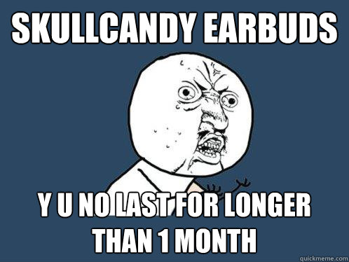 Skullcandy Earbuds Y u no last for longer than 1 month  Y U No