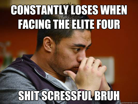 Constantly loses when facing the Elite Four




Shit scressful bruh  