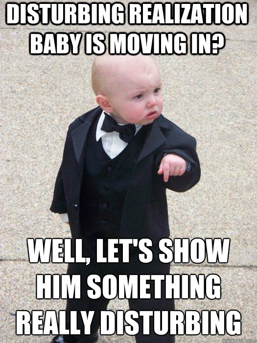 Disturbing Realization Baby is moving in? Well, let's show him something really disturbing   Baby Godfather