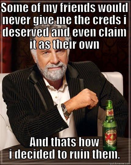 True words!! - SOME OF MY FRIENDS WOULD NEVER GIVE ME THE CREDS I DESERVED AND EVEN CLAIM IT AS THEIR OWN AND THATS HOW I DECIDED TO RUIN THEM. The Most Interesting Man In The World