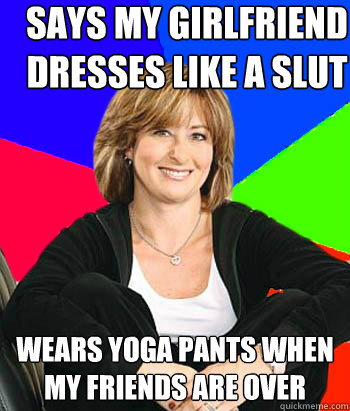 says my girlfriend dresses like a slut wears yoga pants when my friends are over  Sheltering Suburban Mom