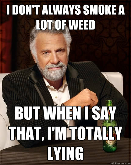 I don't always smoke a lot of weed but when i say that, i'm totally lying   The Most Interesting Man In The World