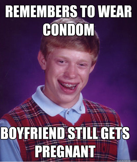 remembers to wear condom boyfriend still gets pregnant  Bad Luck Brian