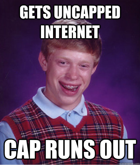 Gets Uncapped internet Cap runs out - Gets Uncapped internet Cap runs out  Bad Luck Brian