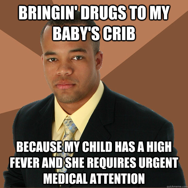 bringin' drugs to my baby's crib because my child has a high fever and she requires urgent medical attention  Successful Black Man