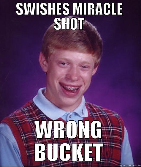 SWISHES MIRACLE SHOT WRONG BUCKET Bad Luck Brian