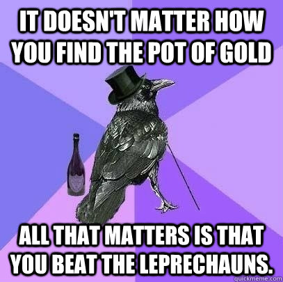 It doesn't matter how you find the pot of gold All that matters is that you beat the leprechauns.  - It doesn't matter how you find the pot of gold All that matters is that you beat the leprechauns.   Rich Raven