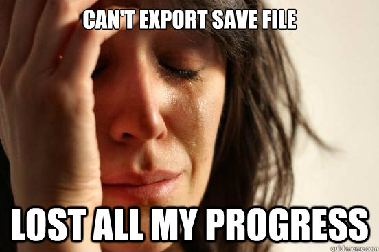 Can't export save file lost all my progress  First World Problems