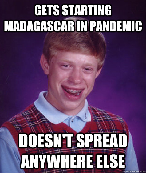 Gets Starting Madagascar in Pandemic Doesn't spread anywhere else - Gets Starting Madagascar in Pandemic Doesn't spread anywhere else  Bad Luck Brian