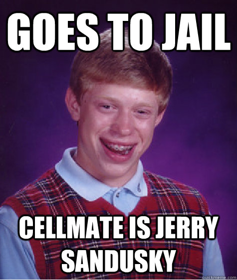 Goes to jail cellmate is jerry sandusky - Goes to jail cellmate is jerry sandusky  Bad Luck Brian