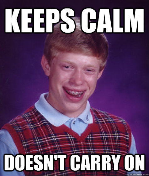 Keeps Calm Doesn't carry on  Bad Luck Brian