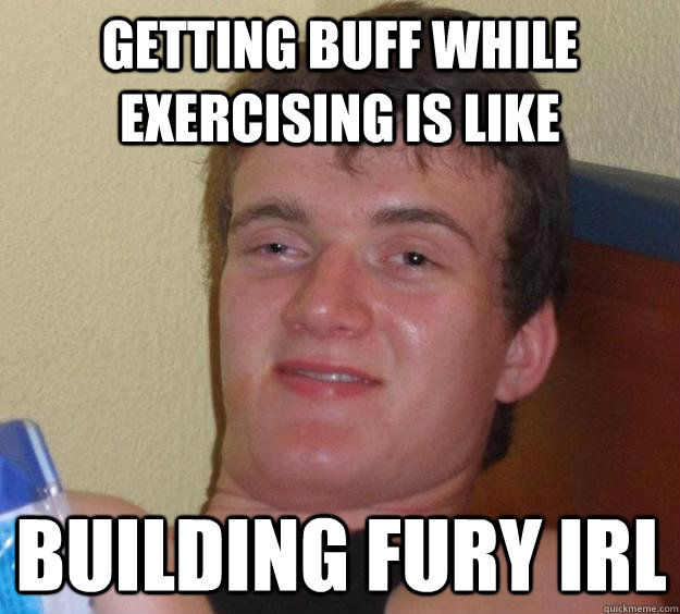 getting buff while exercising is like building fury IRL  10 Guy