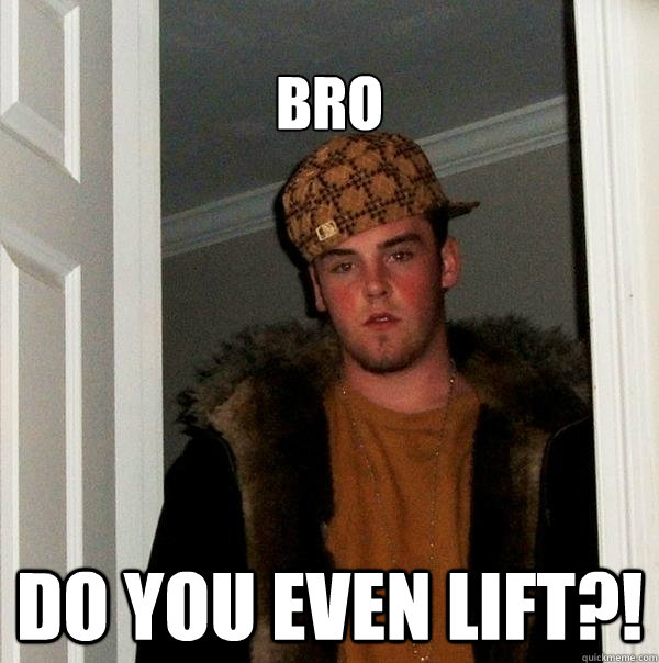 BRO Do you even lift?! - BRO Do you even lift?!  Scumbag Steve