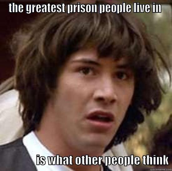 keanu - people think - THE GREATEST PRISON PEOPLE LIVE IN                    IS WHAT OTHER PEOPLE THINK conspiracy keanu