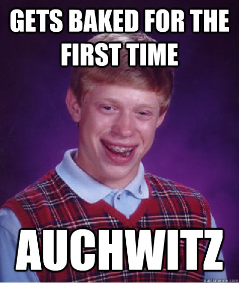 Gets baked for the first time auchwitz  Bad Luck Brian