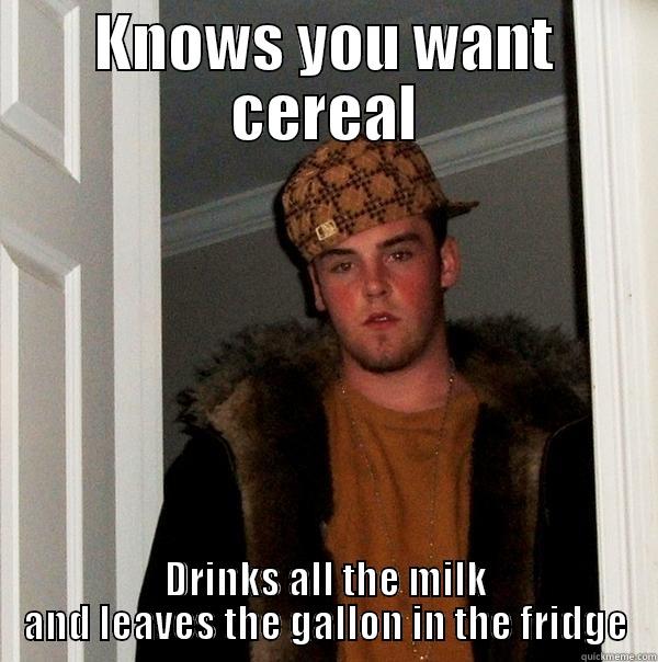 KNOWS YOU WANT CEREAL DRINKS ALL THE MILK AND LEAVES THE GALLON IN THE FRIDGE Scumbag Steve