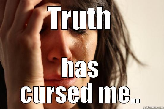 Truth curse - TRUTH HAS CURSED ME.. First World Problems