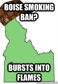 Boise Smoking ban? bursts into flames - Boise Smoking ban? bursts into flames  Scumbag Idaho