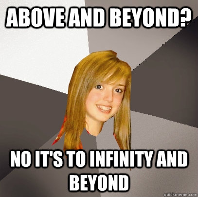 Above and Beyond? No it's to infinity and beyond  Musically Oblivious 8th Grader