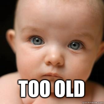  too old -  too old  Serious Baby