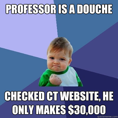 Professor is a douche Checked CT website, he only makes $30,000 - Professor is a douche Checked CT website, he only makes $30,000  Success Kid