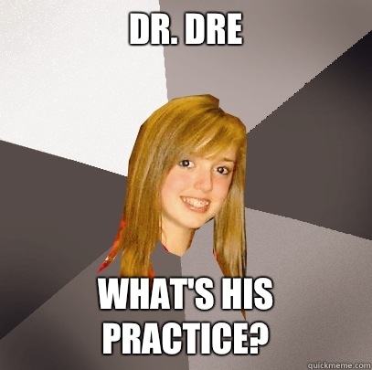 Dr. Dre
 What's his practice?  Musically Oblivious 8th Grader