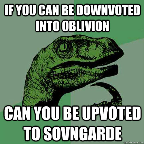 If you can be downvoted into Oblivion Can you be upvoted to sovngarde  Philosoraptor