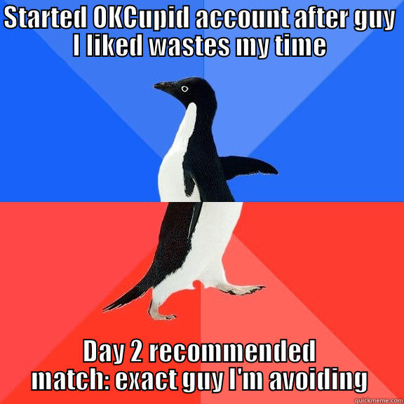 STARTED OKCUPID ACCOUNT AFTER GUY I LIKED WASTES MY TIME DAY 2 RECOMMENDED MATCH: EXACT GUY I'M AVOIDING Socially Awkward Awesome Penguin