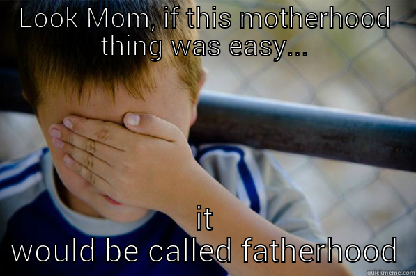 LOOK MOM, IF THIS MOTHERHOOD THING WAS EASY... IT WOULD BE CALLED FATHERHOOD Confession kid