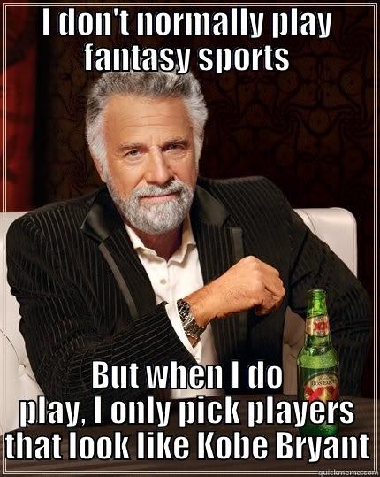 I DON'T NORMALLY PLAY FANTASY SPORTS BUT WHEN I DO PLAY, I ONLY PICK PLAYERS THAT LOOK LIKE KOBE BRYANT The Most Interesting Man In The World