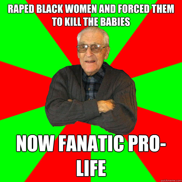 raped black women and forced them to kill the babies now fanatic pro-life  Bachelor Grandpa