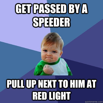 get passed by a speeder pull up next to him at red light - get passed by a speeder pull up next to him at red light  Success Kid