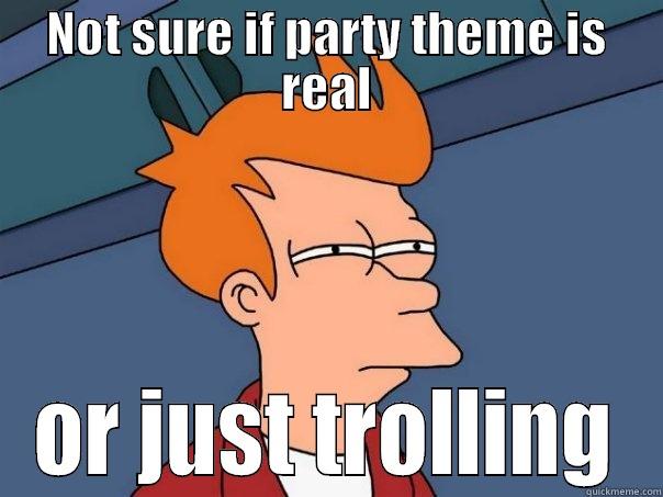 NOT SURE IF PARTY THEME IS REAL OR JUST TROLLING Futurama Fry