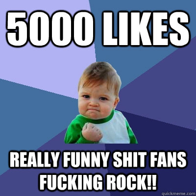 5000 Likes Really Funny Shit Fans fucking rock!!  Success Kid