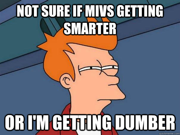 not sure if MIVs getting smarter Or I'm getting dumber  Futurama Fry