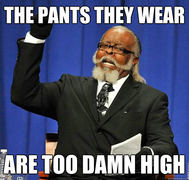 The pants they wear are too damn high  Jimmy McMillan