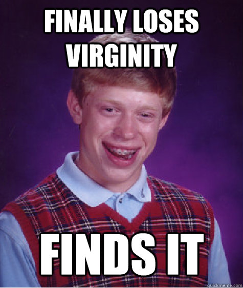 Finally loses Virginity Finds it  Bad Luck Brian