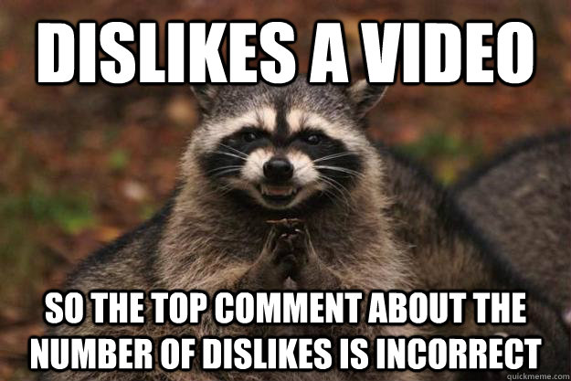 dislikes a video So the top comment about the number of dislikes is incorrect - dislikes a video So the top comment about the number of dislikes is incorrect  Evil Plotting Raccoon