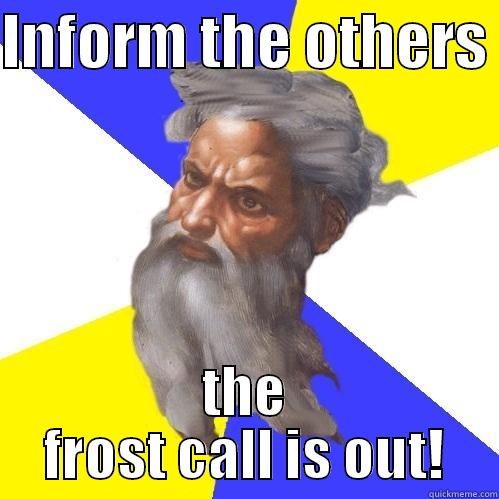 INFORM THE OTHERS  THE FROST CALL IS OUT! Advice God